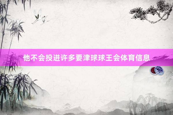 他不会投进许多要津球球王会体育信息