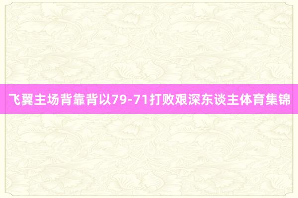 飞翼主场背靠背以79-71打败艰深东谈主体育集锦