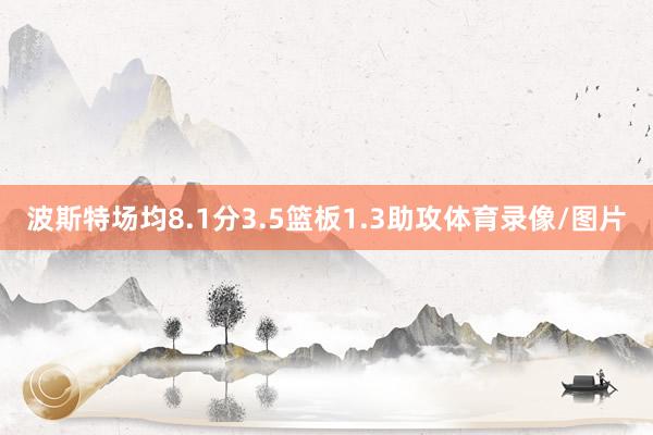 波斯特场均8.1分3.5篮板1.3助攻体育录像/图片
