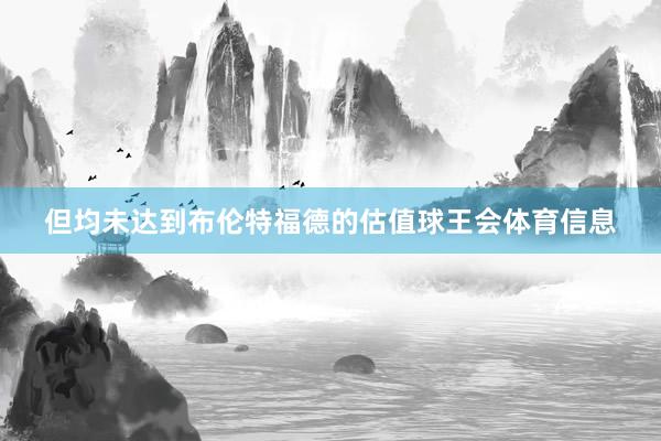 但均未达到布伦特福德的估值球王会体育信息