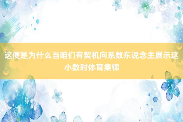 这便是为什么当咱们有契机向系数东说念主展示这小数时体育集锦