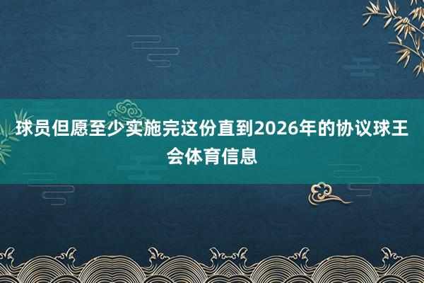 球员但愿至少实施完这份直到2026年的协议球王会体育信息