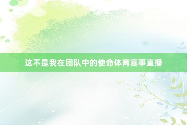 这不是我在团队中的使命体育赛事直播