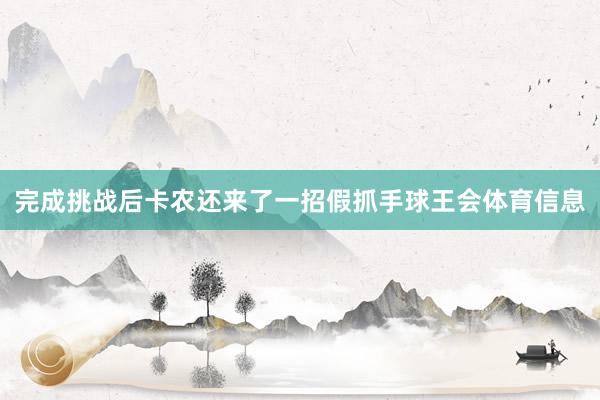 完成挑战后卡农还来了一招假抓手球王会体育信息