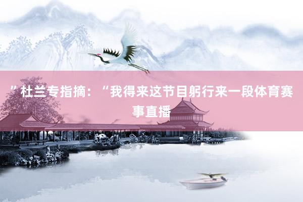 ”杜兰专指摘：“我得来这节目躬行来一段体育赛事直播