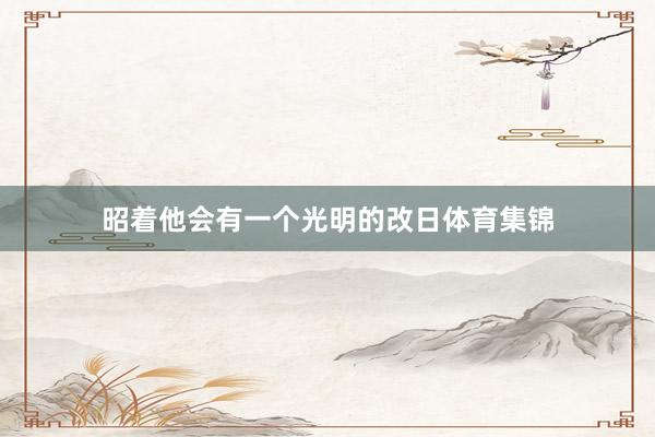 昭着他会有一个光明的改日体育集锦