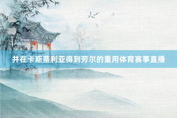 并在卡斯蒂利亚得到劳尔的重用体育赛事直播