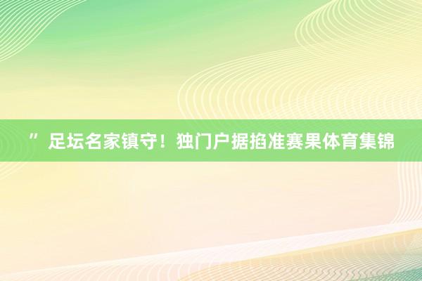 ” 　　足坛名家镇守！独门户据掐准赛果体育集锦