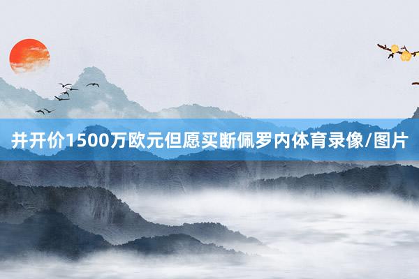 并开价1500万欧元但愿买断佩罗内体育录像/图片