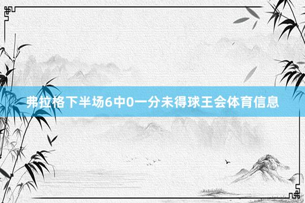 弗拉格下半场6中0一分未得球王会体育信息