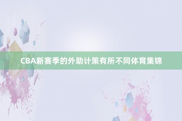 CBA新赛季的外助计策有所不同体育集锦