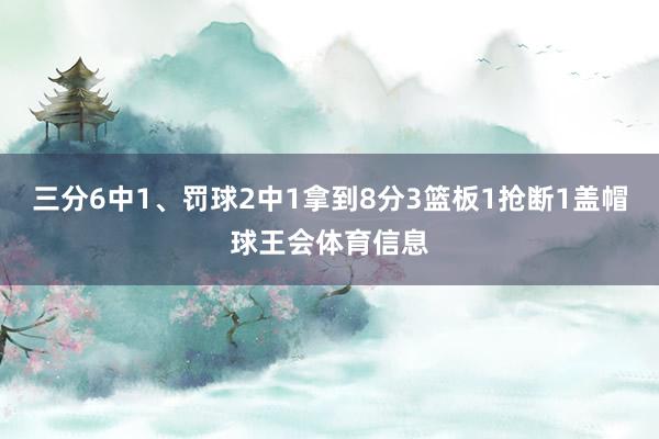三分6中1、罚球2中1拿到8分3篮板1抢断1盖帽球王会体育信息