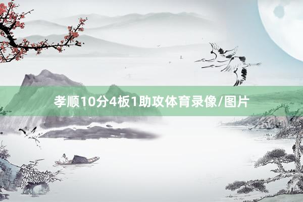 孝顺10分4板1助攻体育录像/图片