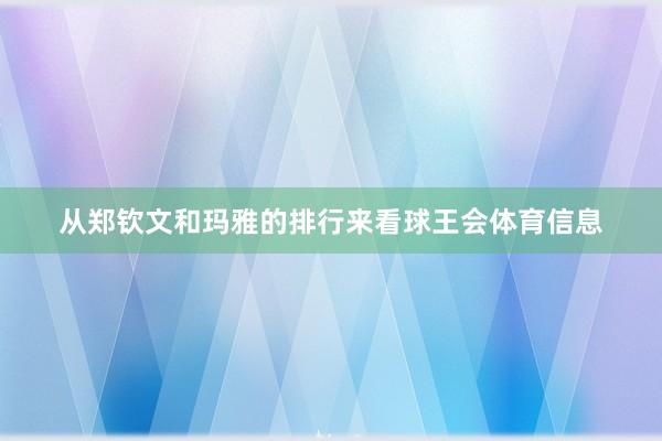 从郑钦文和玛雅的排行来看球王会体育信息