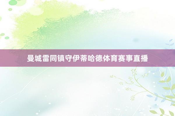 曼城雷同镇守伊蒂哈德体育赛事直播